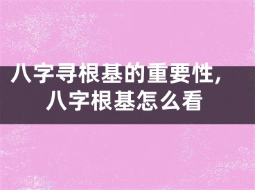 八字寻根基的重要性,八字根基怎么看