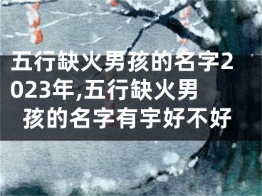 五行缺火男孩的名字2023年,五行缺火男孩的名字有宇好不好