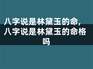 八字说是林黛玉的命,八字说是林黛玉的命格吗