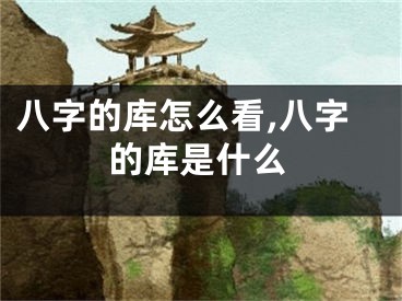 八字的库怎么看,八字的库是什么