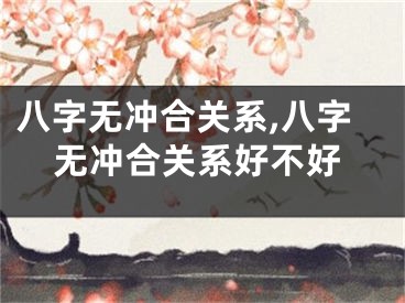 八字无冲合关系,八字无冲合关系好不好