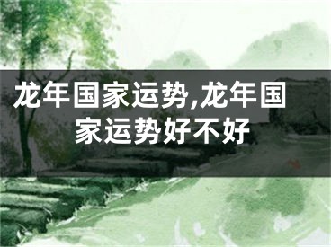 龙年国家运势,龙年国家运势好不好