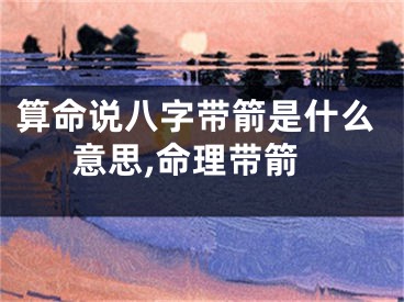算命说八字带箭是什么意思,命理带箭