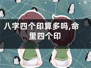 八字四个印算多吗,命里四个印