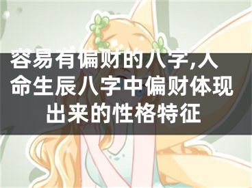 容易有偏财的八字,人命生辰八字中偏财体现出来的性格特征