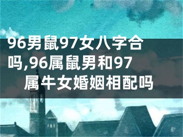 96男鼠97女八字合吗,96属鼠男和97属牛女婚姻相配吗