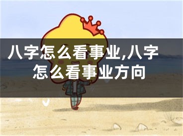 八字怎么看事业,八字怎么看事业方向