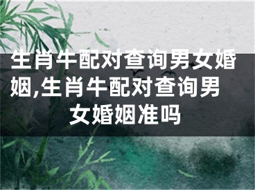 生肖牛配对查询男女婚姻,生肖牛配对查询男女婚姻准吗