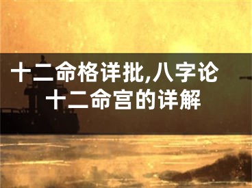 十二命格详批,八字论十二命宫的详解