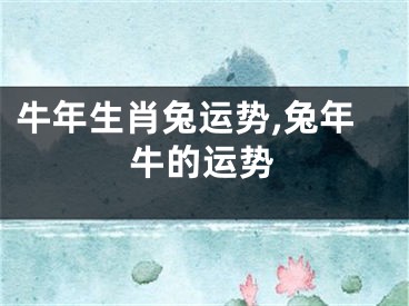 牛年生肖兔运势,兔年牛的运势
