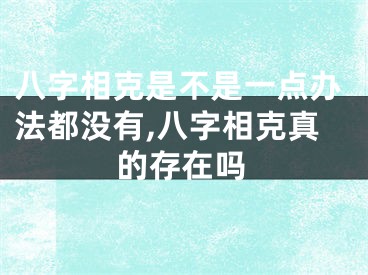 八字相克是不是一点办法都没有,八字相克真的存在吗