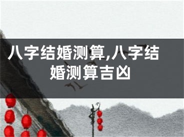 八字结婚测算,八字结婚测算吉凶