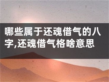 哪些属于还魂借气的八字,还魂借气格啥意思