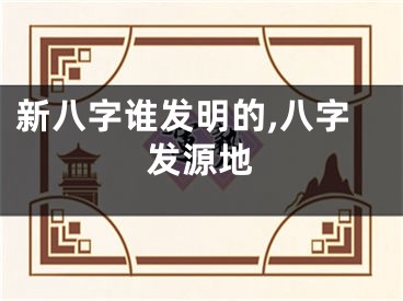 新八字谁发明的,八字发源地