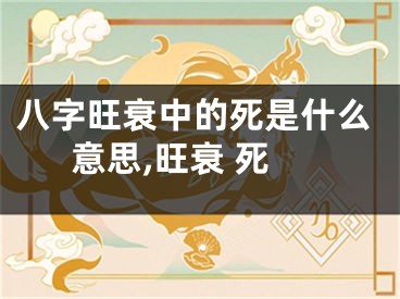 八字旺衰中的死是什么意思,旺衰 死