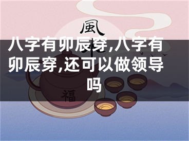 八字有卯辰穿,八字有卯辰穿,还可以做领导吗