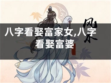 八字看娶富家女,八字看娶富婆