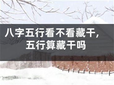 八字五行看不看藏干,五行算藏干吗