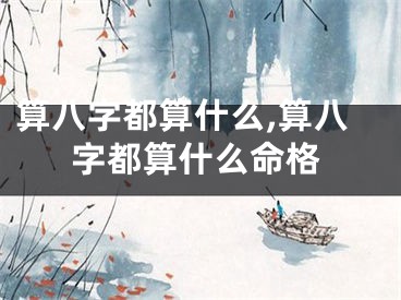 算八字都算什么,算八字都算什么命格