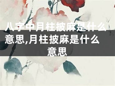 八字中月柱披麻是什么意思,月柱披麻是什么意思