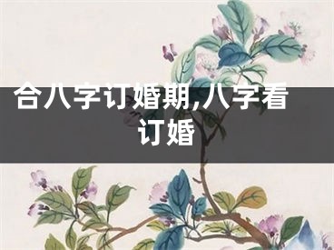 合八字订婚期,八字看订婚