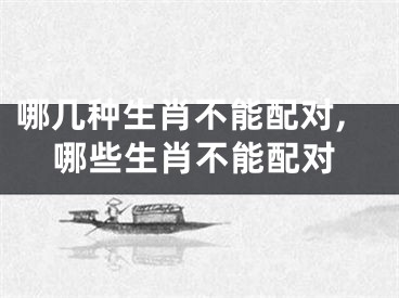 哪几种生肖不能配对,哪些生肖不能配对