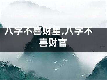 八字不喜财星,八字不喜财官