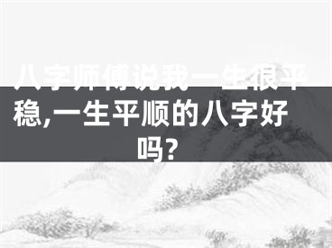 八字师傅说我一生很平稳,一生平顺的八字好吗?