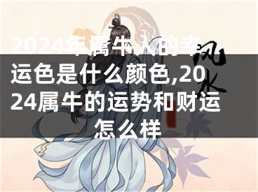 2024年属牛人的幸运色是什么颜色,2024属牛的运势和财运怎么样