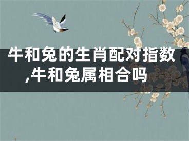 牛和兔的生肖配对指数,牛和兔属相合吗