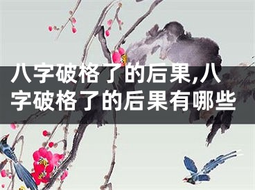 八字破格了的后果,八字破格了的后果有哪些