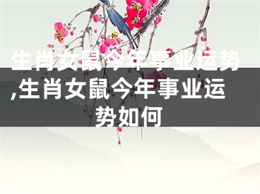 生肖女鼠今年事业运势,生肖女鼠今年事业运势如何
