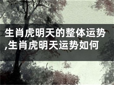 生肖虎明天的整体运势,生肖虎明天运势如何