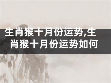 生肖猴十月份运势,生肖猴十月份运势如何
