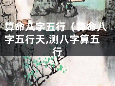 算命八字五行（算命八字五行天,测八字算五行