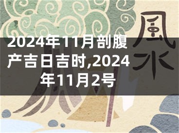 2024年11月剖腹产吉日吉时,2024年11月2号