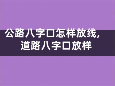公路八字口怎样放线,道路八字口放样