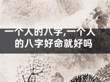 一个人的八字,一个人的八字好命就好吗