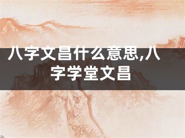 八字文昌什么意思,八字学堂文昌