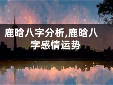 鹿晗八字分析,鹿晗八字感情运势