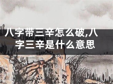 八字带三辛怎么破,八字三辛是什么意思