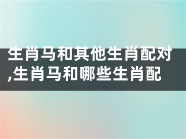 生肖马和其他生肖配对,生肖马和哪些生肖配