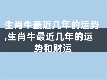 生肖牛最近几年的运势,生肖牛最近几年的运势和财运