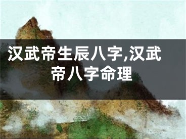 汉武帝生辰八字,汉武帝八字命理