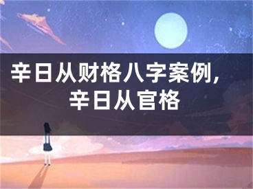 辛日从财格八字案例,辛日从官格