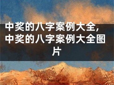 中奖的八字案例大全,中奖的八字案例大全图片