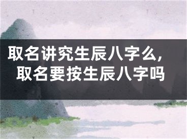 取名讲究生辰八字么,取名要按生辰八字吗