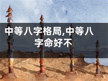 中等八字格局,中等八字命好不