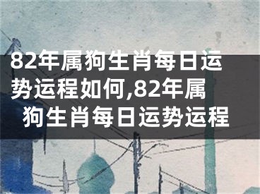 82年属狗生肖每日运势运程如何,82年属狗生肖每日运势运程
