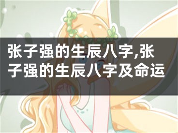 张子强的生辰八字,张子强的生辰八字及命运